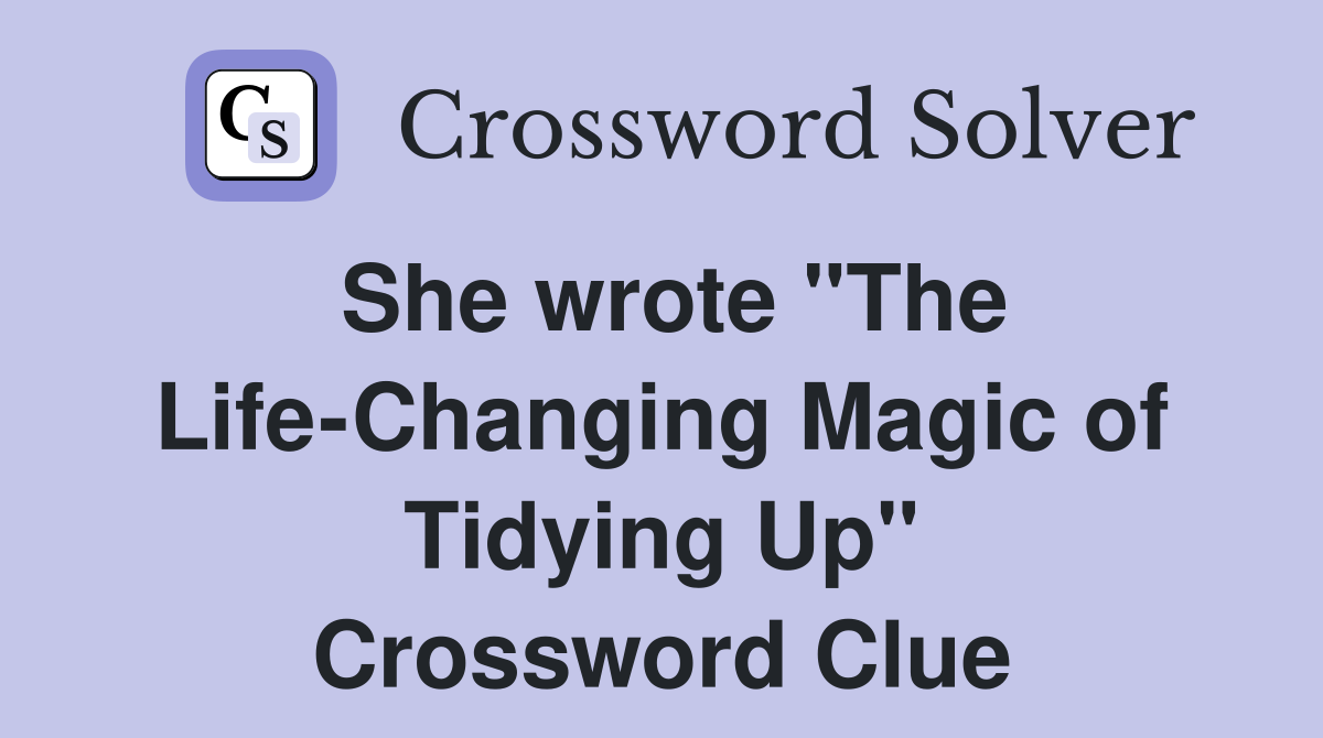 She wrote "The LifeChanging Magic of Tidying Up" Crossword Clue